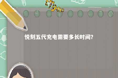 悦刻五代充电需要多长时间？ 
